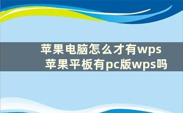 苹果电脑怎么才有wps 苹果平板有pc版wps吗